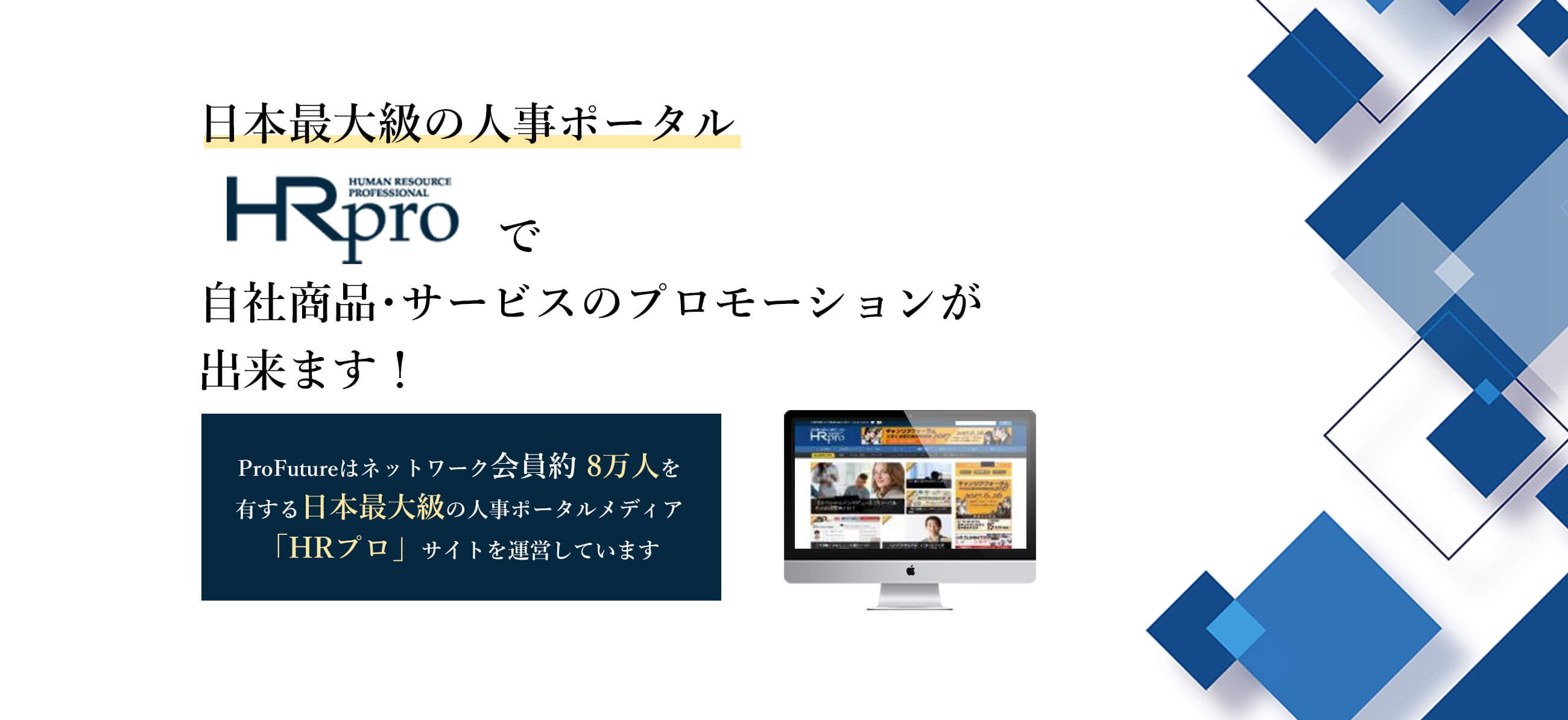 日本最大級の人事ポータルHR proで自社商品・サービスのプロモーションが出来ます！ ProFutureはネットワーク会員約8万人を有する日本最大級の人事ポータルメディア「HRプロ」サイトを運営しています