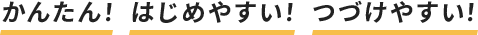 かんたん！はじめやすい！つづけやすい！